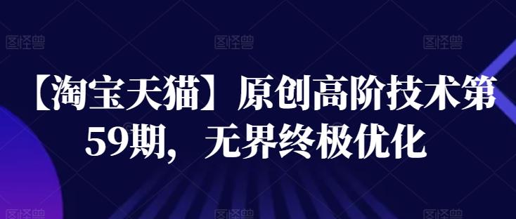 【淘宝天猫】原创高阶技术第59期，无界终极优化-七七项目网