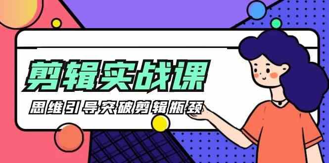 剪辑实操课-思维引导突破剪辑瓶颈(29节视频课)-七七项目网