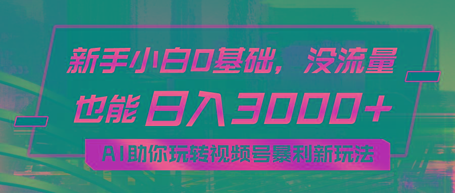 小白0基础，没流量也能日入3000+：AI助你玩转视频号暴利新玩法-七七项目网