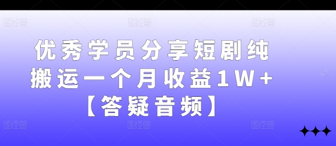 优秀学员分享短剧纯搬运一个月收益1W+【答疑音频】-七七项目网