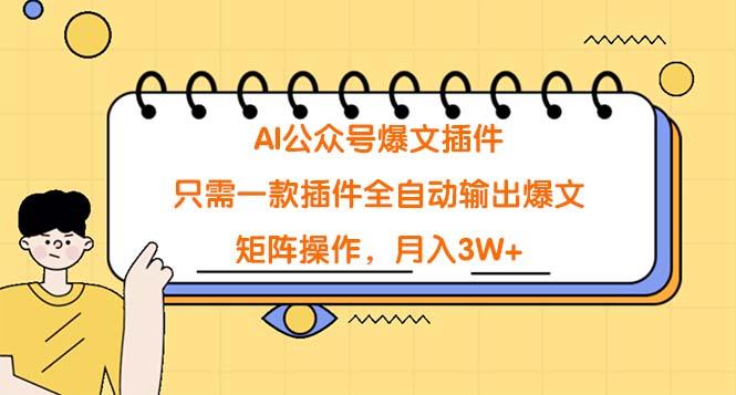 (9248期)AI公众号爆文插件，只需一款插件全自动输出爆文，矩阵操作，月入3W+-七七项目网