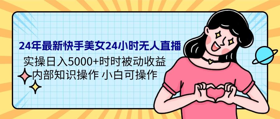 (9481期)24年最新快手美女24小时无人直播 实操日入5000+时时被动收益 内部知识操…-七七项目网