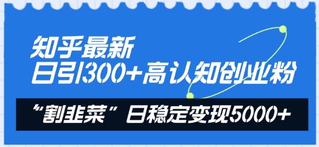 知乎最新日引300+高认知创业粉，“割韭菜”日稳定变现5000+【揭秘】-七七项目网