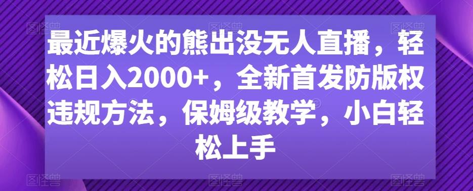最近爆火的熊出没无人直播，轻松日入2000+，全新首发防版权违规方法【揭秘】-七七项目网