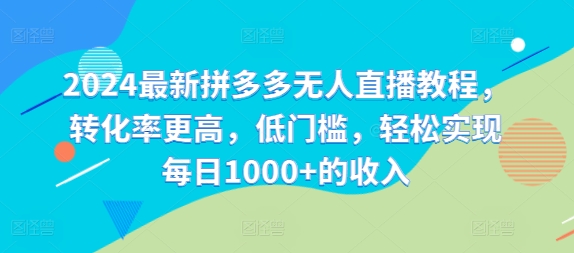2024最新拼多多无人直播教程，转化率更高，低门槛，轻松实现每日1000+的收入-七七项目网
