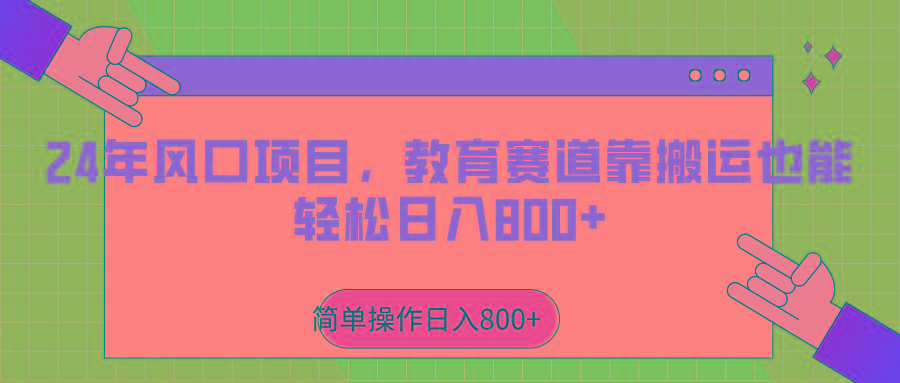 2024年风口项目，教育赛道靠搬运也能轻松日入800+-七七项目网