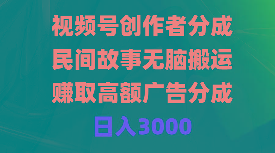 (9390期)视频号创作者分成，民间故事无脑搬运，赚取高额广告分成，日入3000-七七项目网