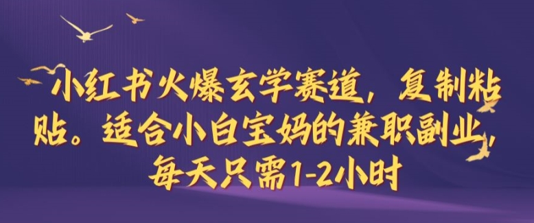 小红书火爆玄学赛道，复制粘贴，适合小白宝妈的兼职副业，每天只需1-2小时【揭秘】-七七项目网