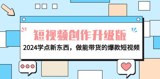 (9734期)电商人必看-短视频创作升级版：2024学点新东西，做能带货的爆款短视频-七七项目网