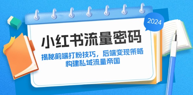 小红书流量密码：揭秘前端打粉技巧，后端变现策略，构建私域流量帝国-七七项目网