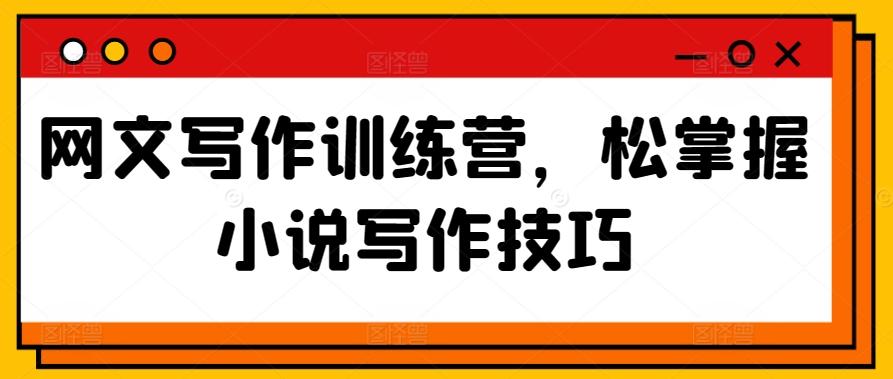 网文写作训练营，松掌握小说写作技巧-七七项目网