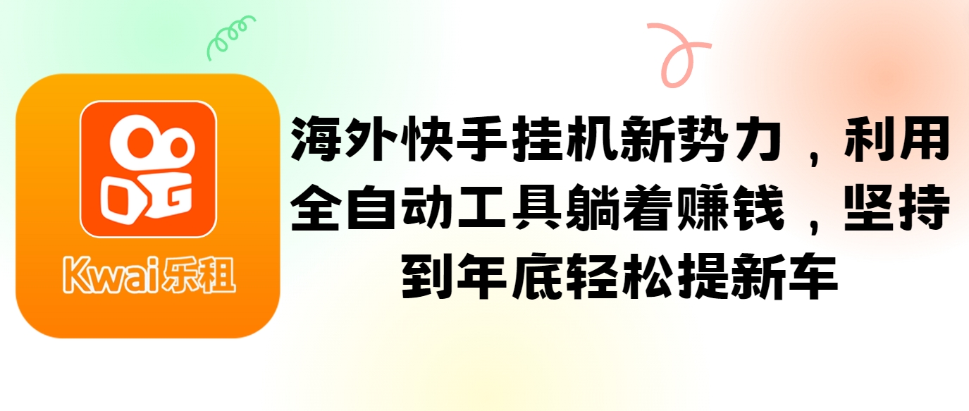 海外快手挂机新势力，利用全自动工具躺着赚钱，坚持到年底轻松提新车-七七项目网