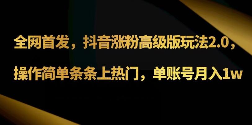 抖音涨粉高级版玩法3.0，操作简单条条上热门，单账号月入1w可批量矩阵（附1500素材）-七七项目网