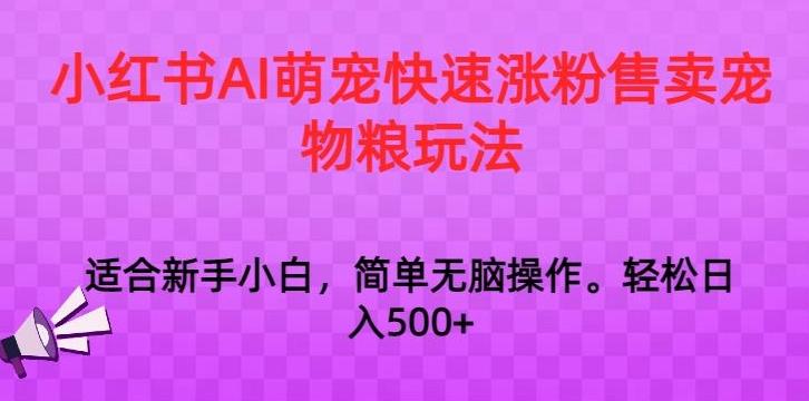小红书AI萌宠快速涨粉售卖宠物粮玩法，日入1000+【揭秘】-七七项目网