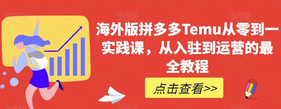 海外版拼多多Temu从零到一实践课，从入驻到运营的最全教程-七七项目网