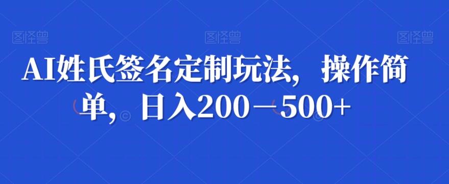 AI姓氏签名定制玩法，操作简单，日入200－500+-七七项目网