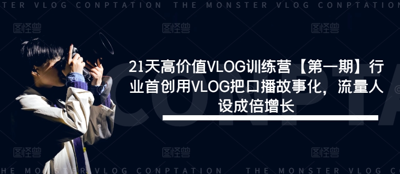 21天高价值VLOG训练营【第一期】行业首创用VLOG把口播故事化，流量人设成倍增长-七七项目网