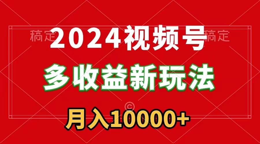 2024视频号多收益新玩法，每天5分钟，月入1w+，新手小白都能简单上手-七七项目网