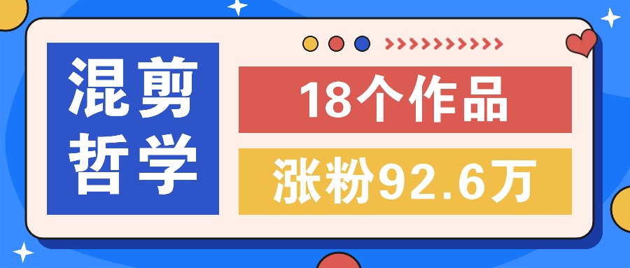 短视频混剪哲学号，小众赛道大爆款18个作品，涨粉92.6万！-七七项目网