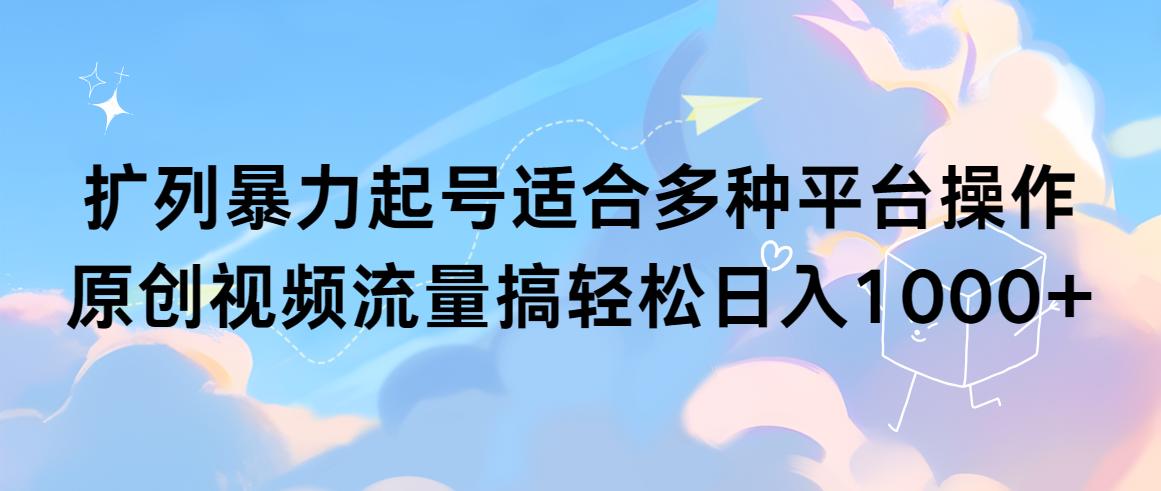 (9251期)扩列暴力起号适合多种平台操作原创视频流量搞轻松日入1000+-七七项目网