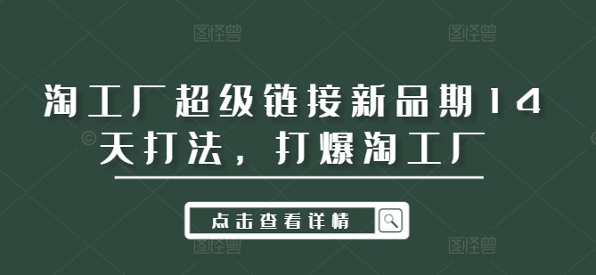 淘工厂超级链接新品期14天打法，打爆淘工厂-七七项目网