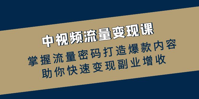 中视频流量变现课：掌握流量密码打造爆款内容，助你快速变现副业增收-七七项目网