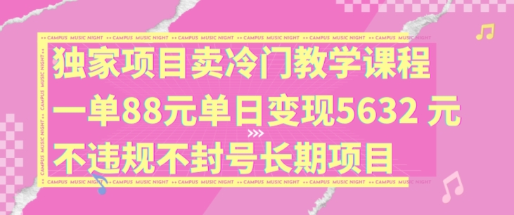 独家项目卖冷门教学课程一单88元单日变现5632元违规不封号长期项目【揭秘】-七七项目网