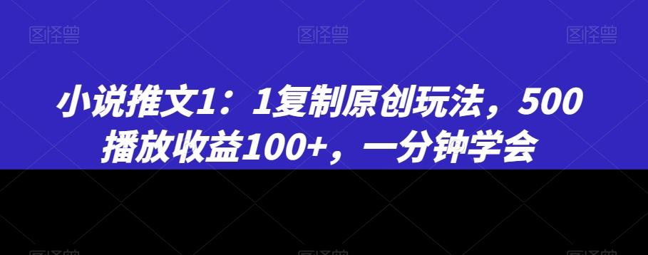 小说推文1：1复制原创玩法，500播放收益100+，一分钟学会【揭秘】-七七项目网