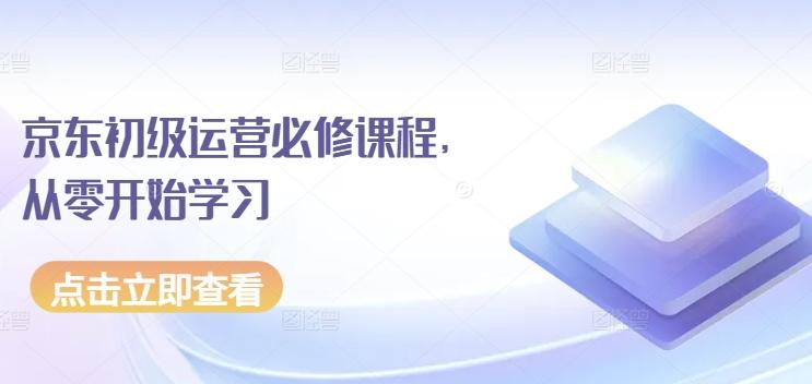 京东初级运营必修课程，从零开始学习-七七项目网