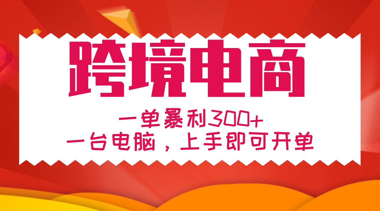 手把手教学跨境电商，一单暴利300+，一台电脑上手即可开单-七七项目网