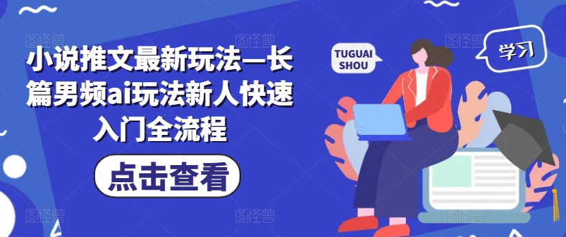 小说推文最新玩法—长篇男频ai玩法新人快速入门全流程-七七项目网