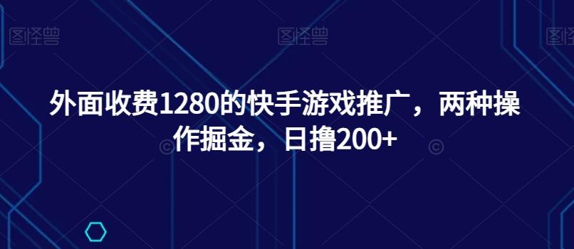 外面收费1280的快手游戏推广，两种操作掘金，日撸200+-七七项目网