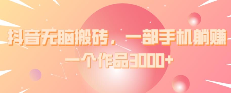 抖音无脑搬砖，一部手机躺赚，一个作品3000+-七七项目网