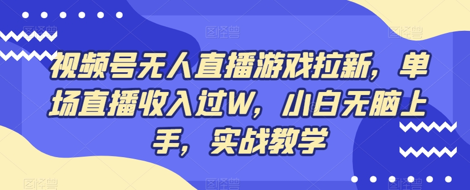 视频号无人直播游戏拉新，单场直播收入过W，小白无脑上手，实战教学-七七项目网