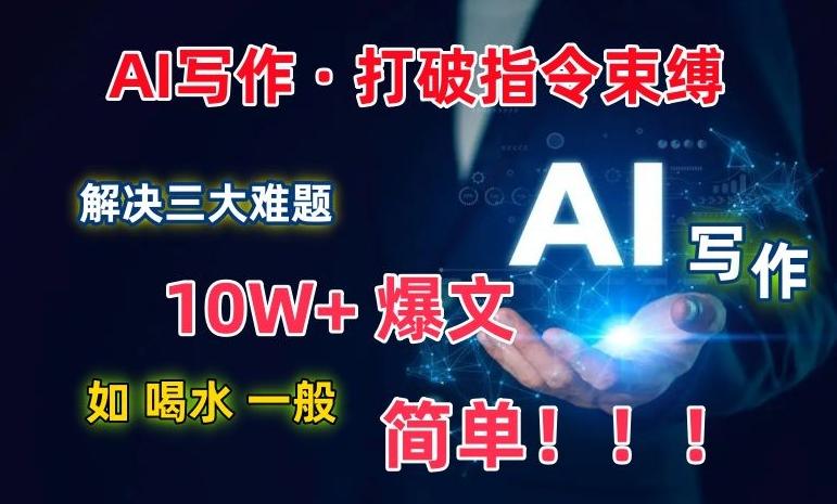 AI写作：解决三大难题，10W+爆文如喝水一般简单，打破指令调教束缚【揭秘】-七七项目网