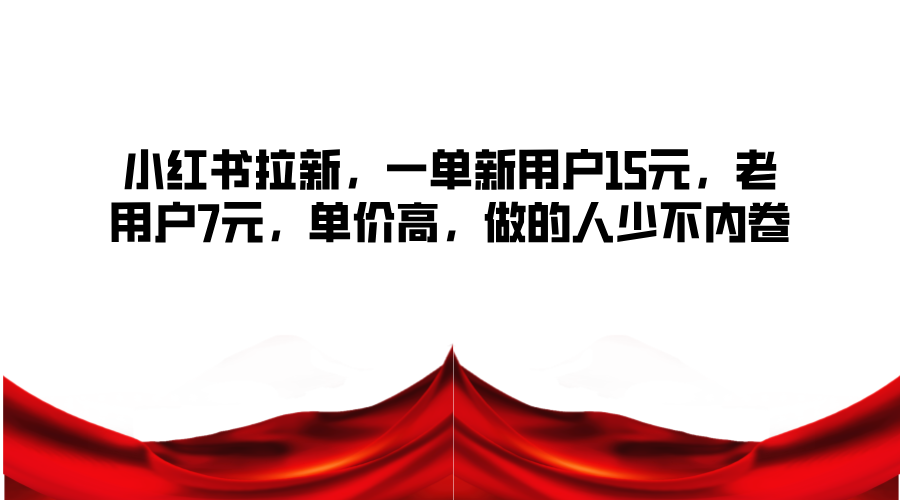 小红书拉新，一单新用户15元，老用户7元，单价高，做的人少不内卷-七七项目网