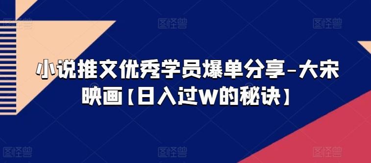 小说推文优秀学员爆单分享-大宋映画【日入过W的秘诀】-七七项目网