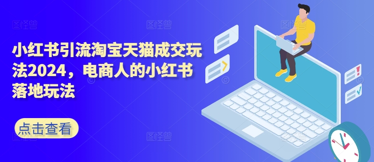 小红书引流淘宝天猫成交玩法2024，电商人的小红书落地玩法-七七项目网