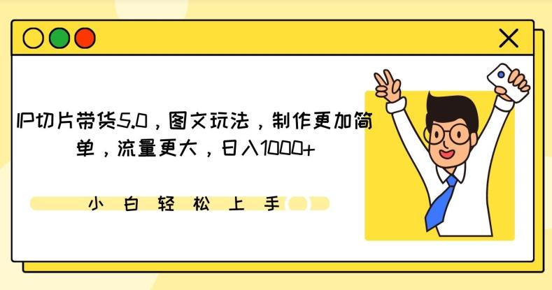 IP切片带货5.0，图文玩法，制作更加简单，流量更大，日入1000+【揭秘】-七七项目网