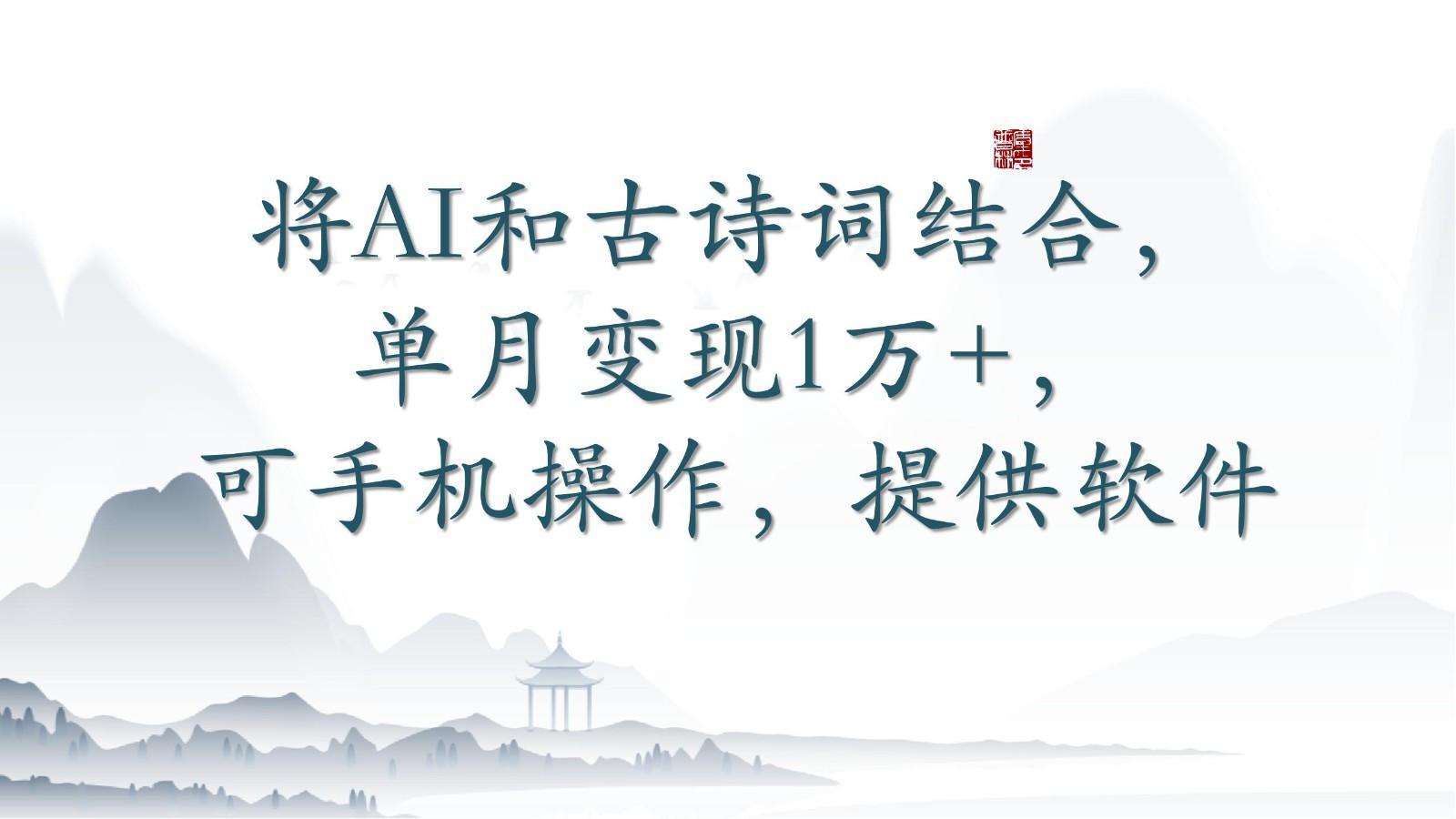 将AI和古诗词结合，单月变现1万+，可手机操作，附送软件-七七项目网