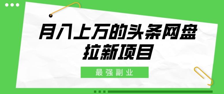 最强副业，月入上万的头条网盘拉新项目，小白新手轻松上手-七七项目网