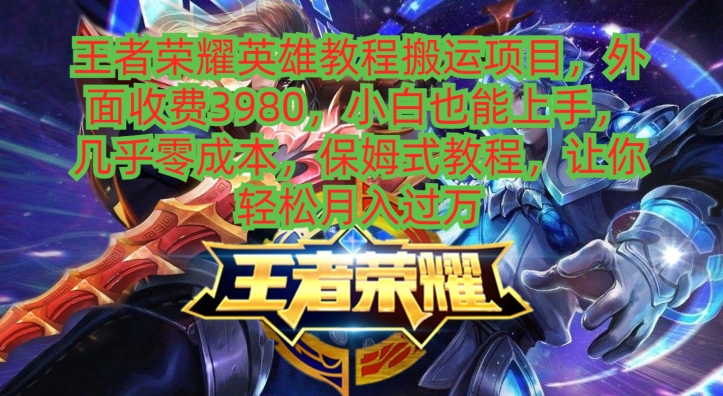 王者荣耀英雄教程搬运项目，小白也能上手，几乎零成本，保姆式教程-七七项目网