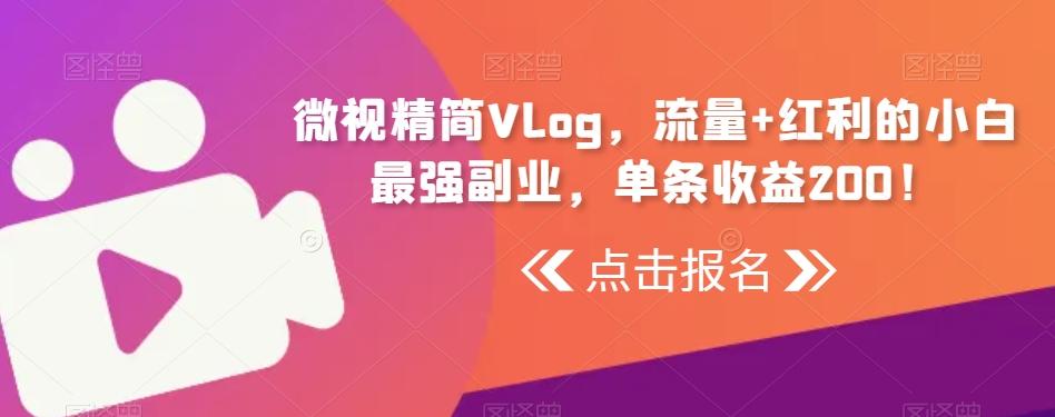 微视精简Vlog，流量+红利的小白最强副业，单条收益200！-七七项目网