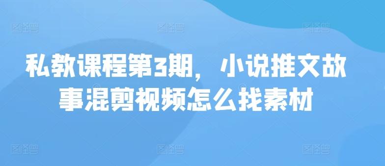私教课程第3期，小说推文故事混剪视频怎么找素材-七七项目网