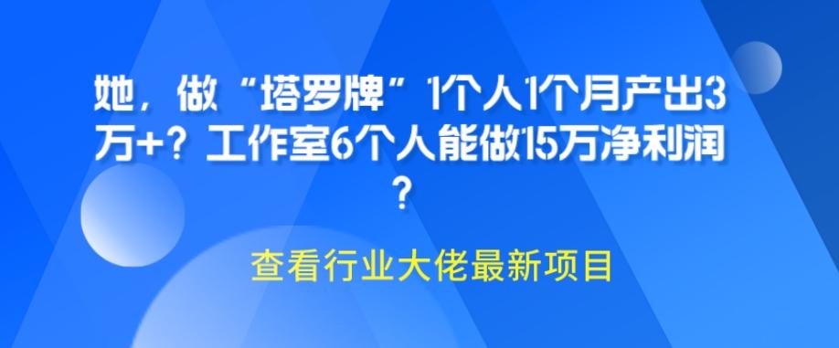 她，做“塔罗牌”1个人1个月产出3万+？工作室6个人能做15万净利润？-七七项目网