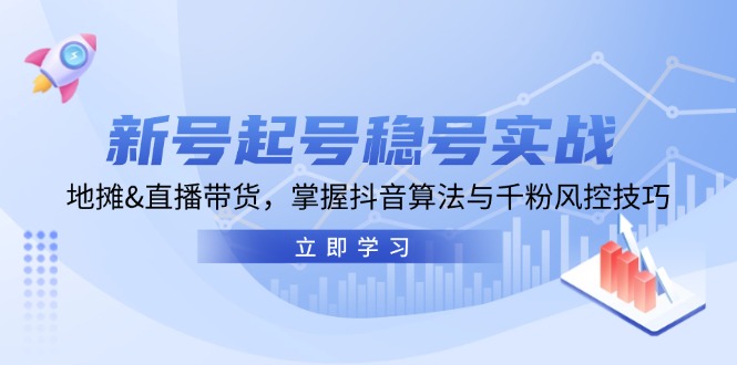 新号起号稳号实战：地摊&直播带货，掌握抖音算法与千粉风控技巧-七七项目网