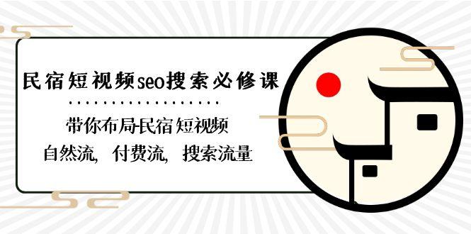 民宿短视频seo搜索必修课：带你布局民宿短视频自然流，付费流，搜索流量-七七项目网