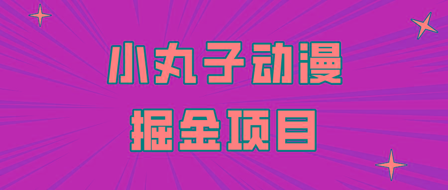 日入300的小丸子动漫掘金项目，简单好上手，适合所有朋友操作！-七七项目网