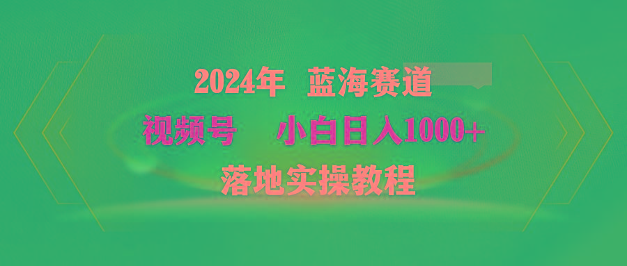 (9515期)2024年蓝海赛道 视频号  小白日入1000+ 落地实操教程-七七项目网