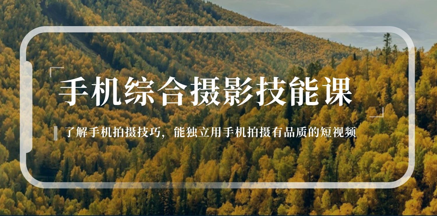 手机综合摄影技能课：学习手机拍摄技巧，用手机拍摄有品质短视频-126节-七七项目网